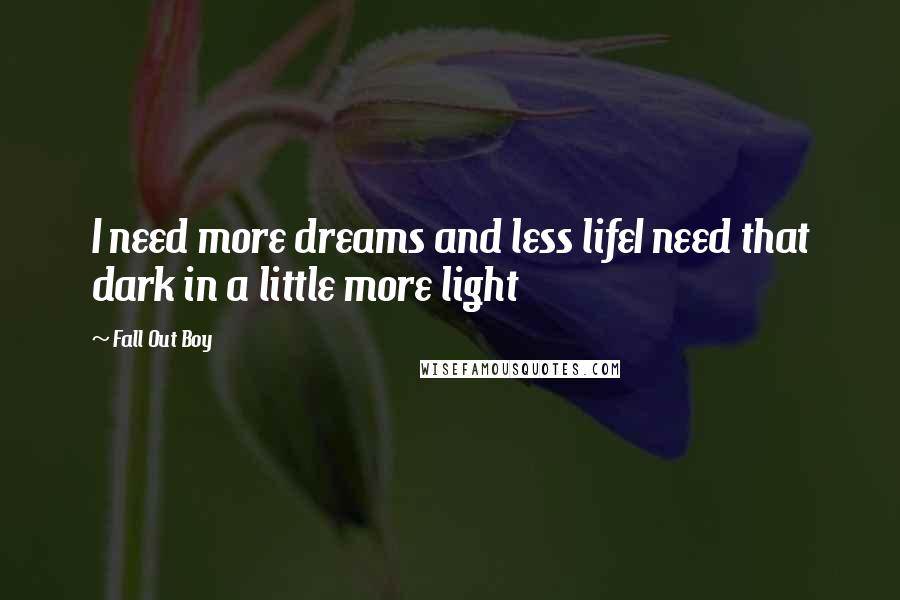 Fall Out Boy quotes: I need more dreams and less lifeI need that dark in a little more light