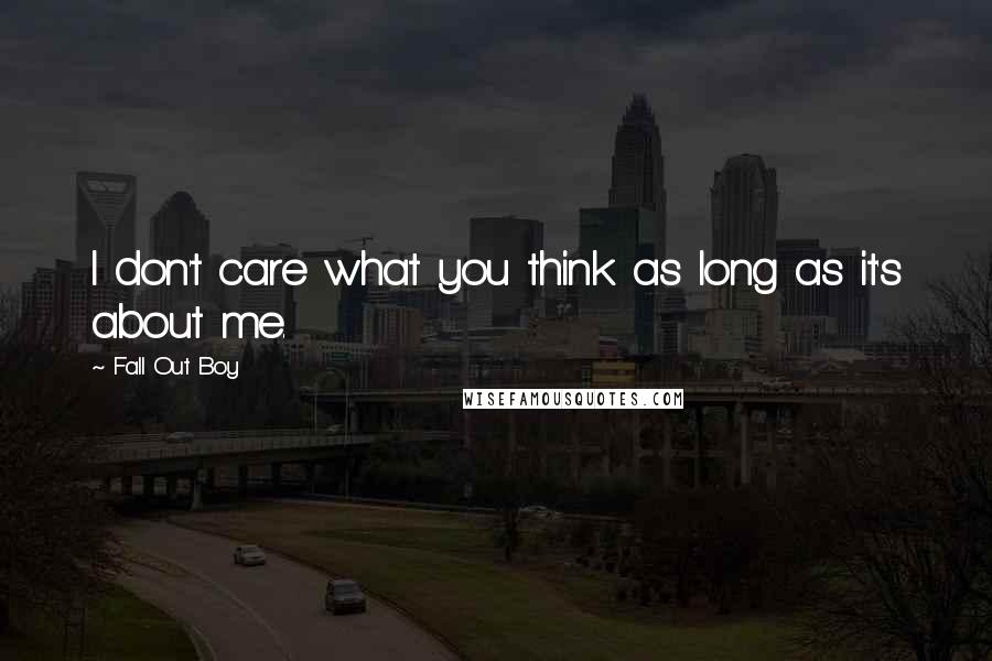 Fall Out Boy quotes: I don't care what you think as long as it's about me.