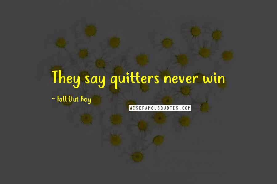 Fall Out Boy quotes: They say quitters never win
