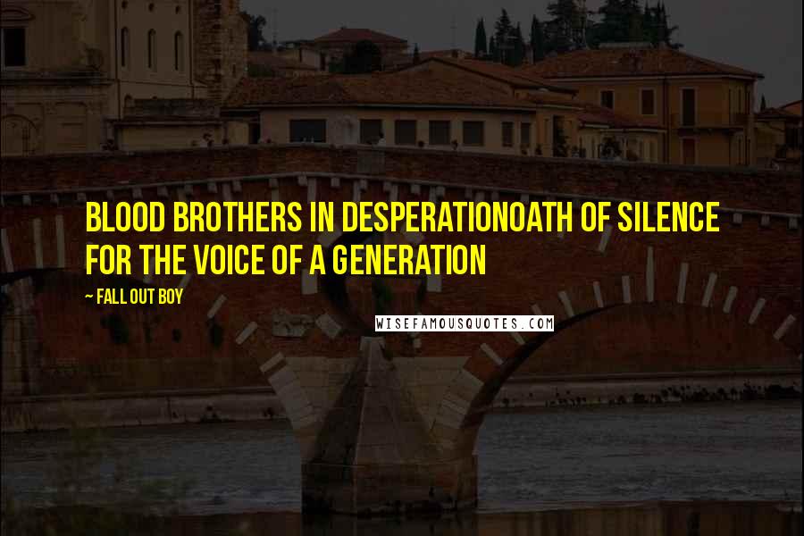 Fall Out Boy quotes: Blood brothers in desperationOath of silence for the voice of a generation
