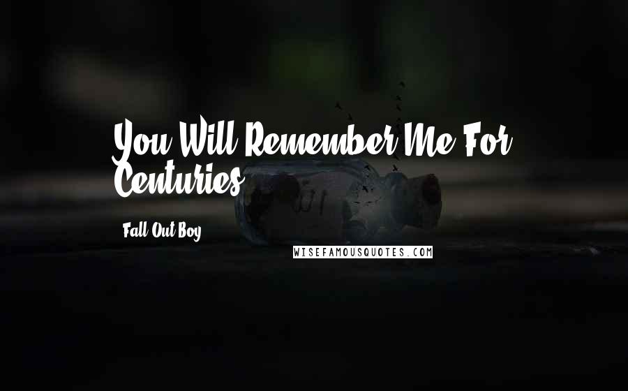 Fall Out Boy quotes: You Will Remember Me For Centuries