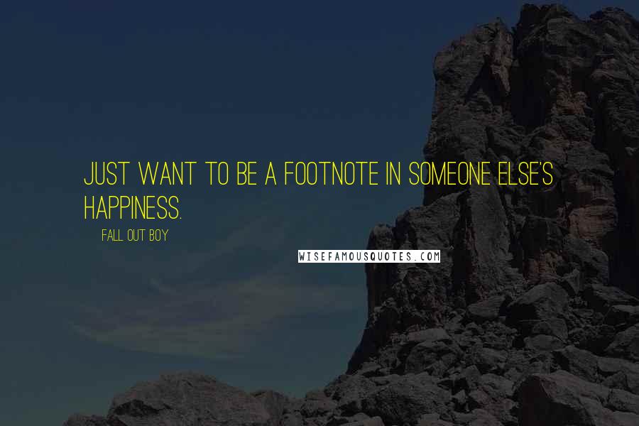 Fall Out Boy quotes: Just want to be a footnote in someone else's happiness.