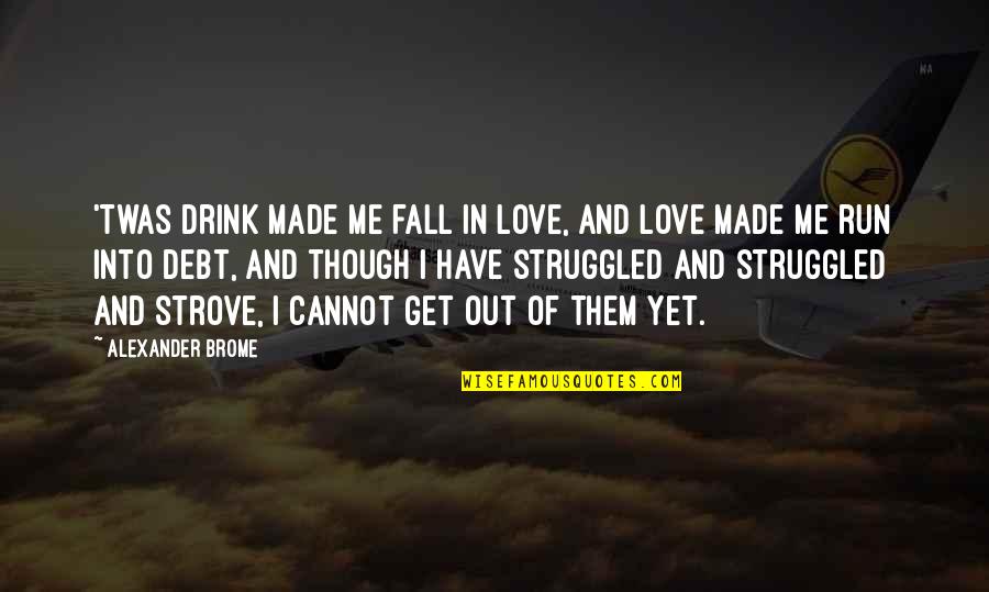 Fall Out Love Quotes By Alexander Brome: 'Twas drink made me fall in love, And