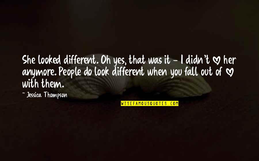 Fall Out Love Quotes By Jessica Thompson: She looked different. Oh yes, that was it
