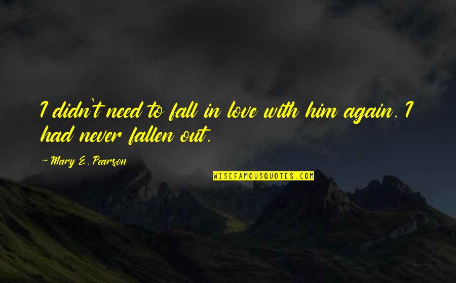 Fall Out Love Quotes By Mary E. Pearson: I didn't need to fall in love with