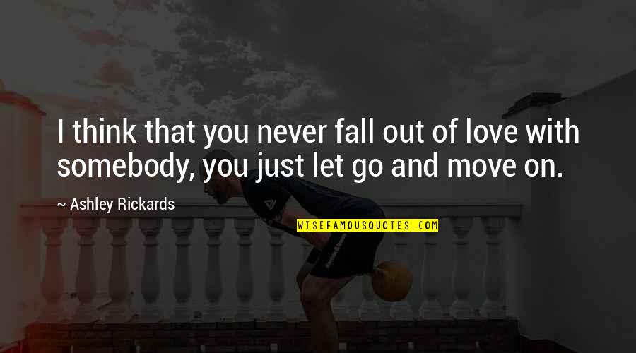 Fall Out Of Love Quotes By Ashley Rickards: I think that you never fall out of Fall Out Of Love Quotes By Ashley Rickards: I think that you never fall out of