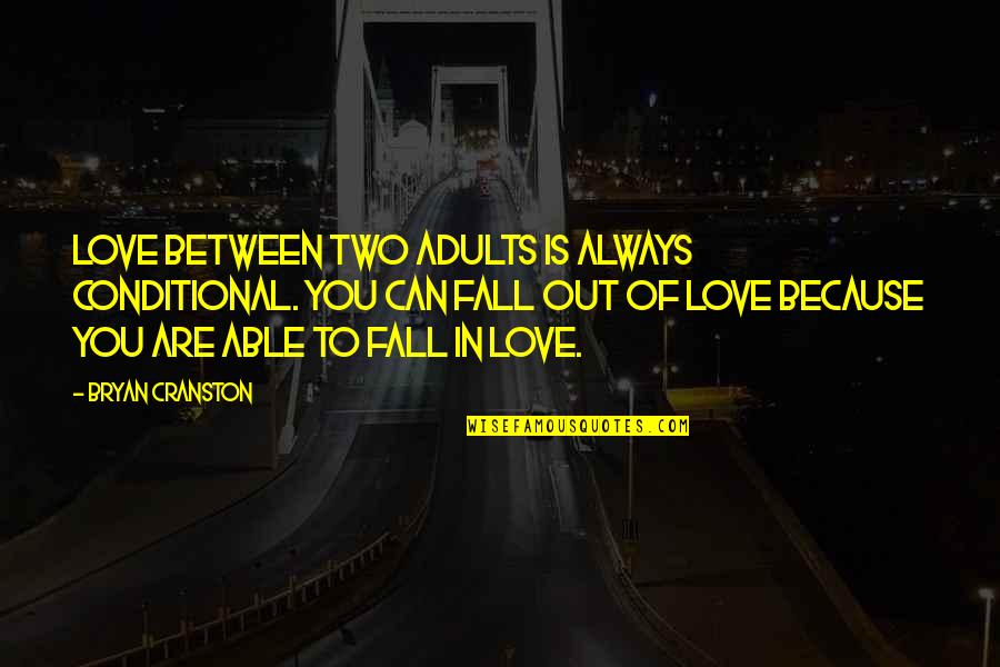 Fall Out Of Love Quotes By Bryan Cranston: Love between two adults is always conditional. You Fall Out Of Love Quotes By Bryan Cranston: Love between two adults is always conditional. You