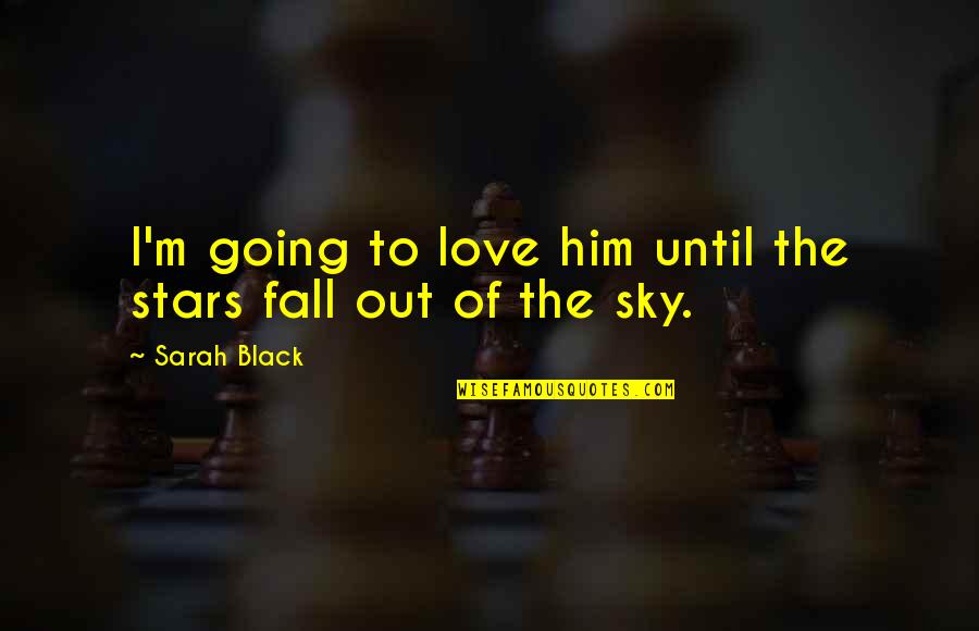 Fall Out Of Love Quotes By Sarah Black: I'm going to love him until the stars