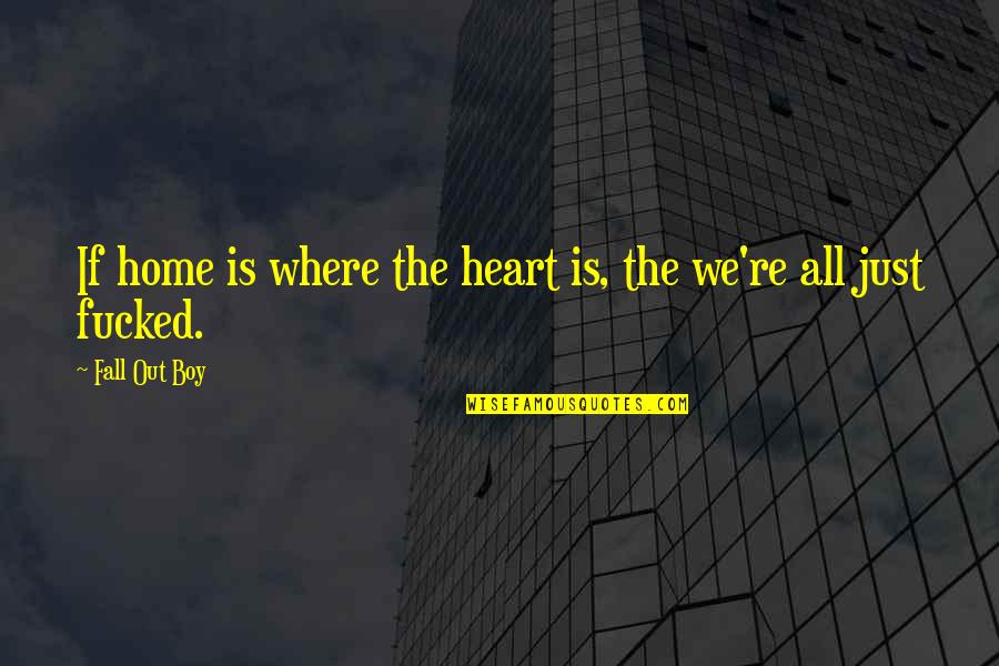 Fall Out Quotes By Fall Out Boy: If home is where the heart is, the