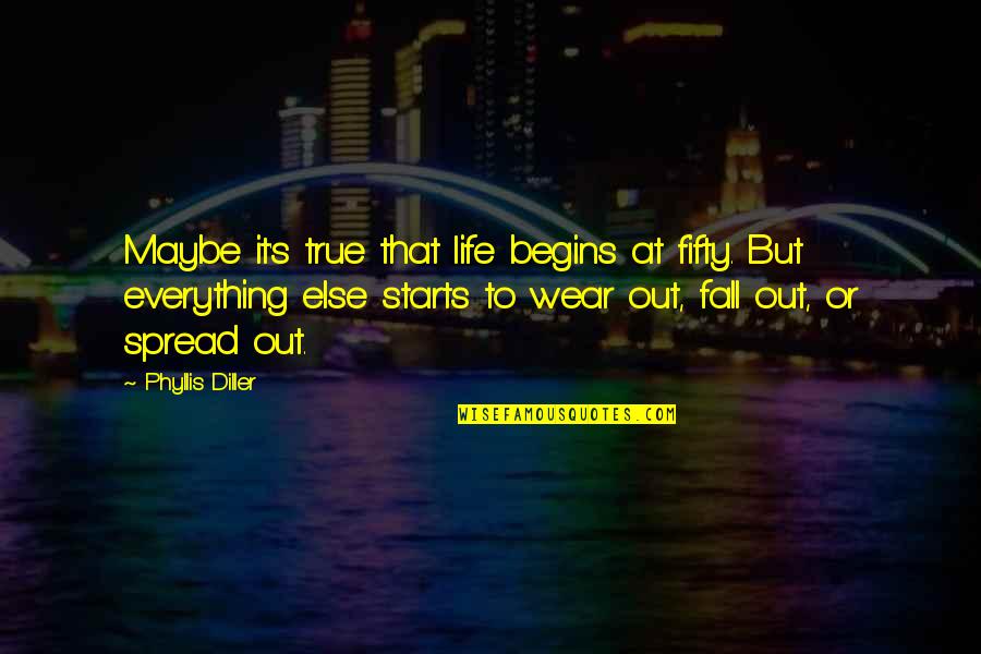 Fall Out Quotes By Phyllis Diller: Maybe it's true that life begins at fifty.