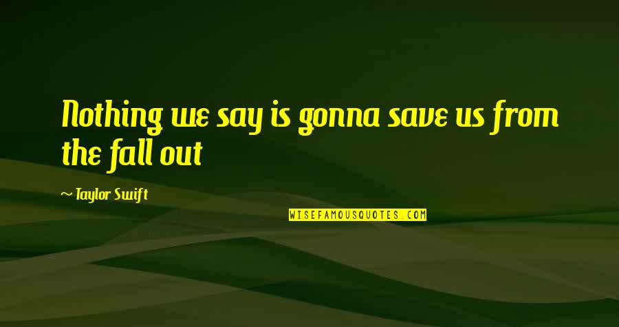 Fall Out Quotes By Taylor Swift: Nothing we say is gonna save us from