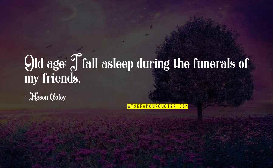 Fall Out With Friends Quotes By Mason Cooley: Old age: I fall asleep during the funerals