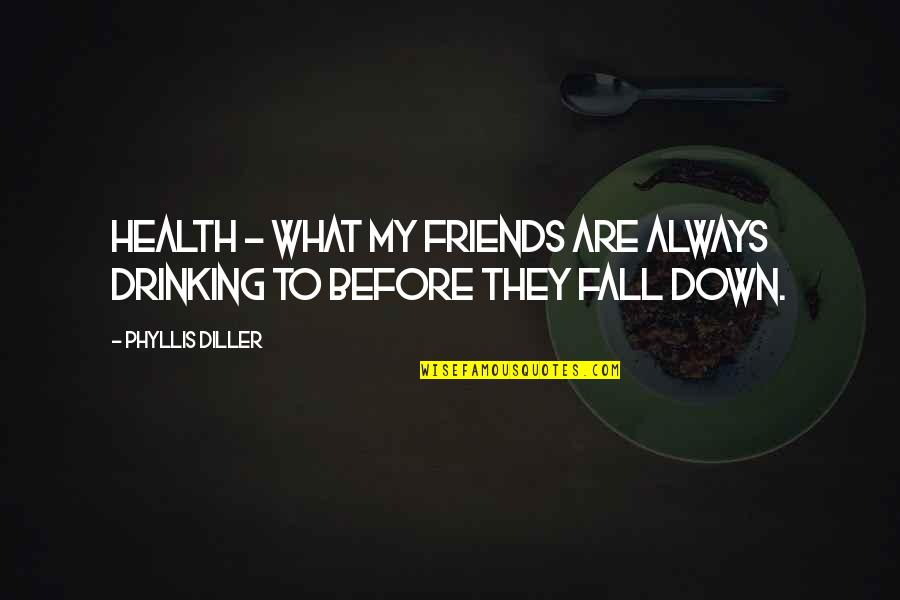 Fall Out With Friends Quotes By Phyllis Diller: Health - what my friends are always drinking