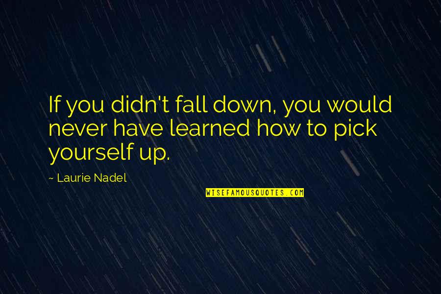 Fall Pick Yourself Up Quotes By Laurie Nadel: If you didn't fall down, you would never