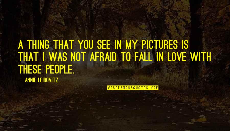 Fall Pictures And Quotes By Annie Leibovitz: A thing that you see in my pictures