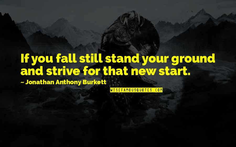 Fall Quotes And Quotes By Jonathan Anthony Burkett: If you fall still stand your ground and