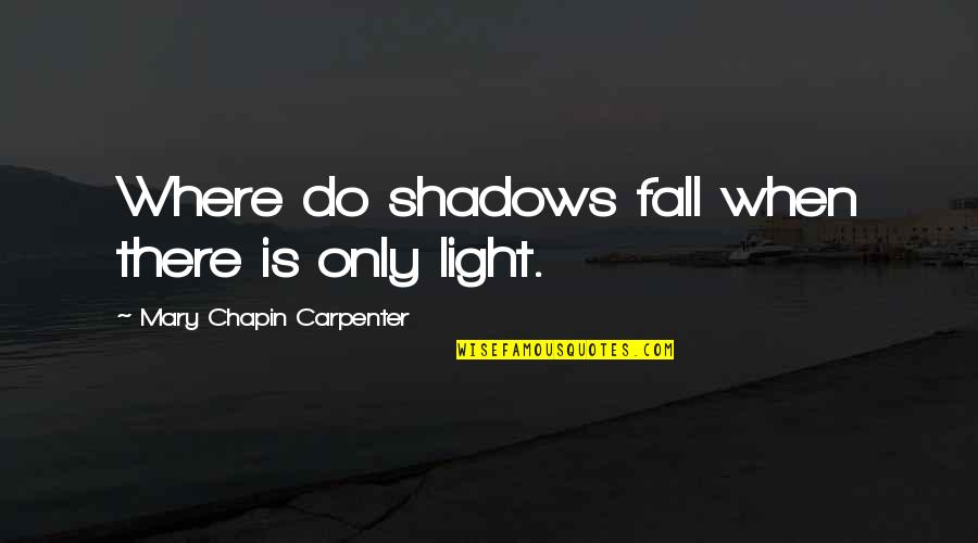 Fall Quotes And Quotes By Mary Chapin Carpenter: Where do shadows fall when there is only