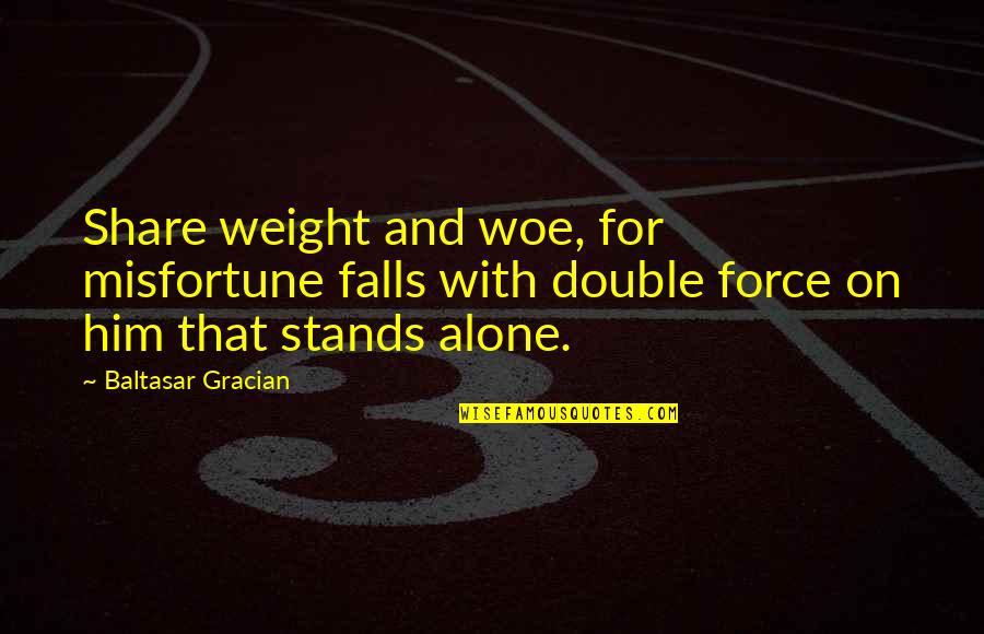 Fall Quotes By Baltasar Gracian: Share weight and woe, for misfortune falls with