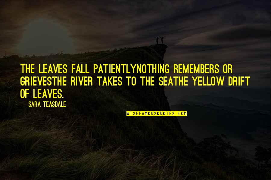 Fall River Quotes By Sara Teasdale: The leaves fall patientlyNothing remembers or grievesThe river Fall River Quotes By Sara Teasdale: The leaves fall patientlyNothing remembers or grievesThe river
