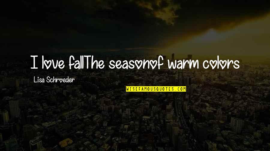 Fall Season And Love Quotes By Lisa Schroeder: I love fallThe seasonof warm colors