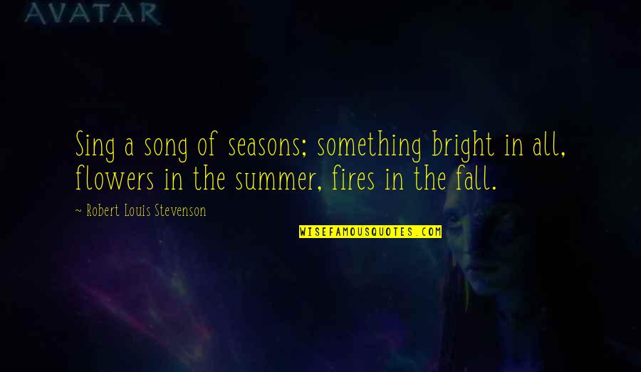 Fall Song Quotes By Robert Louis Stevenson: Sing a song of seasons; something bright in