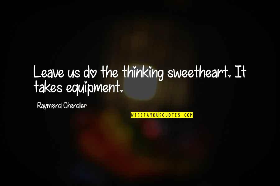 Fall To The Level Of Our Training Quotes By Raymond Chandler: Leave us do the thinking sweetheart. It takes