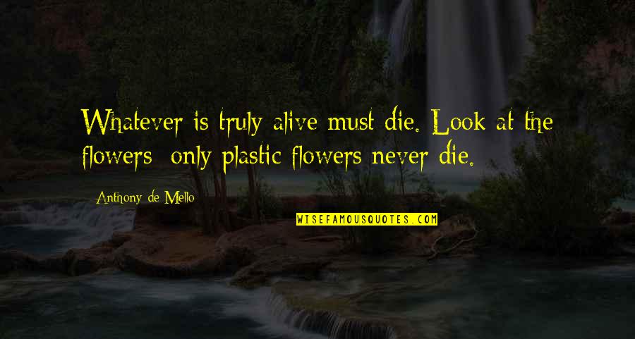 Fallacious Logic Quotes By Anthony De Mello: Whatever is truly alive must die. Look at