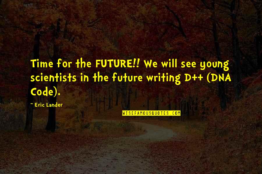 Fallacious Reasoning Quotes By Eric Lander: Time for the FUTURE!! We will see young