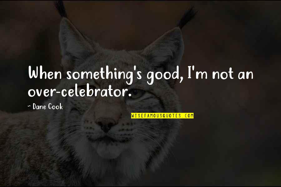 Fallacy Love Quotes By Dane Cook: When something's good, I'm not an over-celebrator.