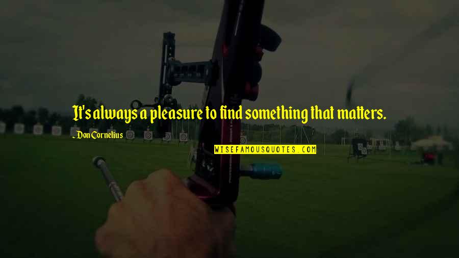 Fallah Ballah Quotes By Don Cornelius: It's always a pleasure to find something that Fallah Ballah Quotes By Don Cornelius: It's always a pleasure to find something that