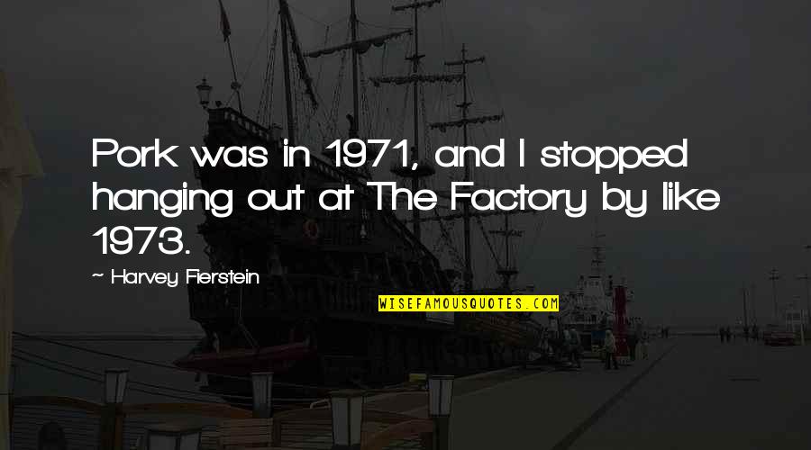 Fallah Ballah Quotes By Harvey Fierstein: Pork was in 1971, and I stopped hanging Fallah Ballah Quotes By Harvey Fierstein: Pork was in 1971, and I stopped hanging