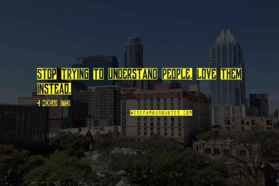 Fallani Quotes By Mensah Oteh: Stop trying to understand people. Love them instead.