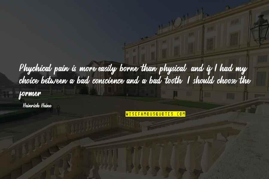 Fallcy Quotes By Heinrich Heine: Phychical pain is more easily borne than physical; Fallcy Quotes By Heinrich Heine: Phychical pain is more easily borne than physical;