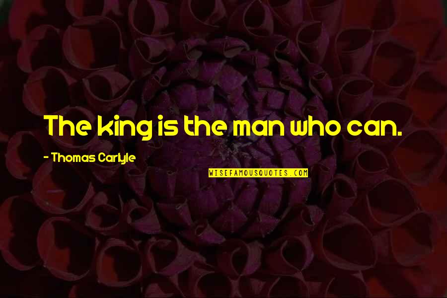 Fallcy Quotes By Thomas Carlyle: The king is the man who can. Fallcy Quotes By Thomas Carlyle: The king is the man who can.