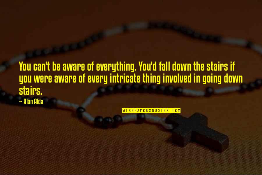Fall'd Quotes By Alan Alda: You can't be aware of everything. You'd fall Fall'd Quotes By Alan Alda: You can't be aware of everything. You'd fall
