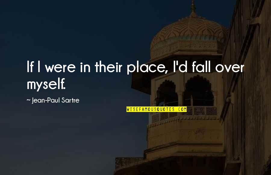 Fall'd Quotes By Jean-Paul Sartre: If I were in their place, I'd fall Fall'd Quotes By Jean-Paul Sartre: If I were in their place, I'd fall