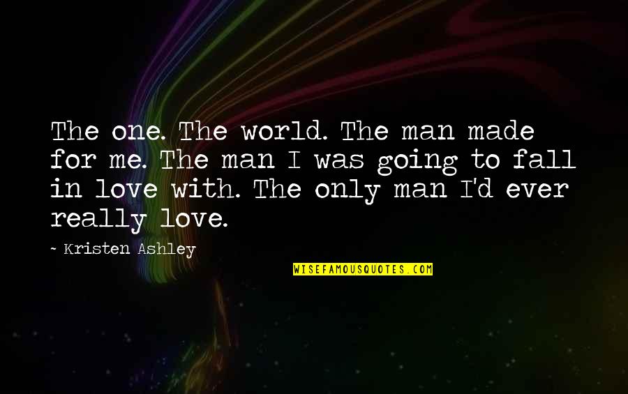 Fall'd Quotes By Kristen Ashley: The one. The world. The man made for Fall'd Quotes By Kristen Ashley: The one. The world. The man made for