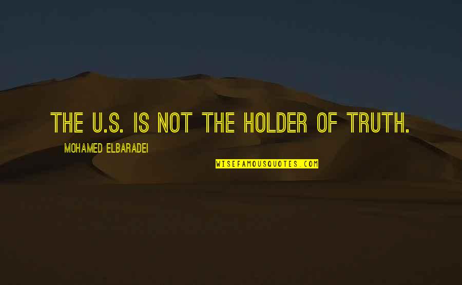 Fallded Quotes By Mohamed ElBaradei: The U.S. is not the holder of truth.