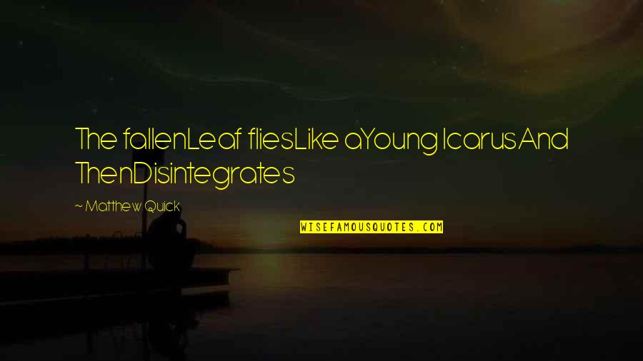 Fallen 4 Quotes By Matthew Quick: The fallenLeaf fliesLike aYoung IcarusAnd ThenDisintegrates