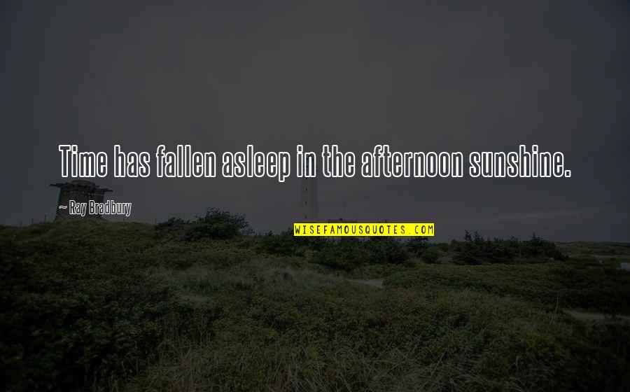 Fallen 4 Quotes By Ray Bradbury: Time has fallen asleep in the afternoon sunshine.