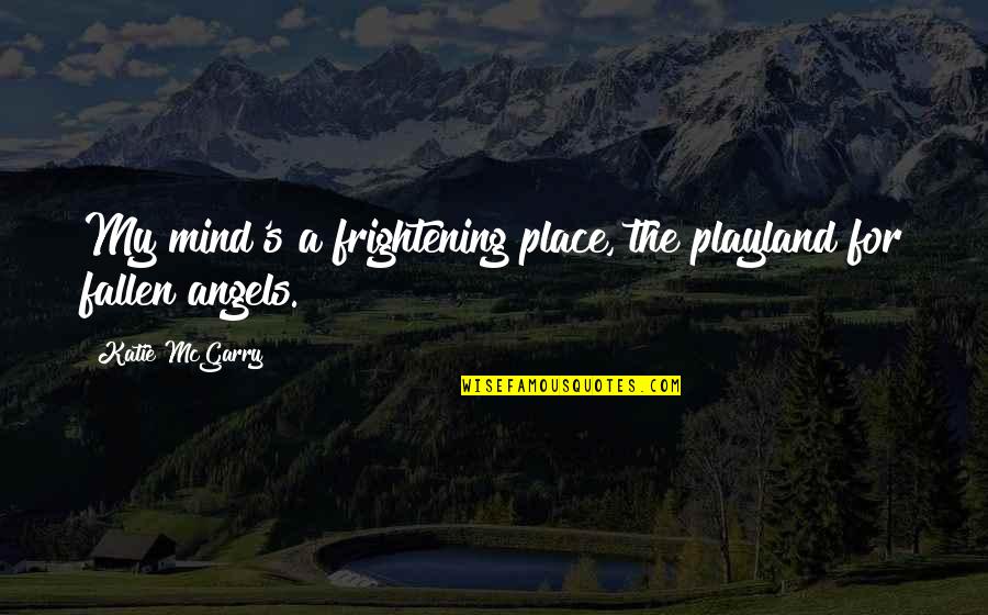 Fallen Angels Quotes By Katie McGarry: My mind's a frightening place, the playland for Fallen Angels Quotes By Katie McGarry: My mind's a frightening place, the playland for