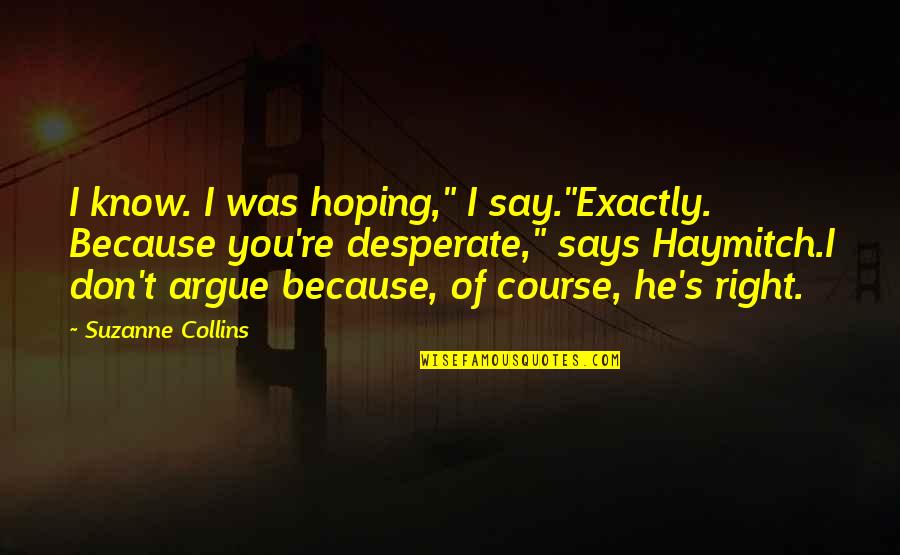 Fallen Arriane Quotes By Suzanne Collins: I know. I was hoping," I say."Exactly. Because