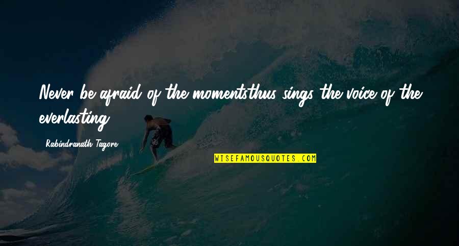 Fallen Daniel Grigori Quotes By Rabindranath Tagore: Never be afraid of the momentsthus sings the