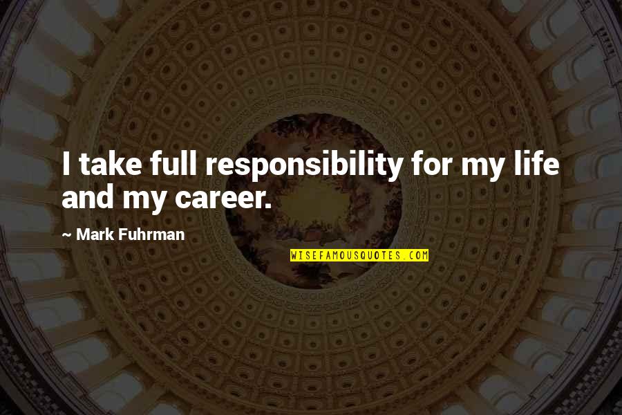 Fallen Firefighters Quotes By Mark Fuhrman: I take full responsibility for my life and Fallen Firefighters Quotes By Mark Fuhrman: I take full responsibility for my life and