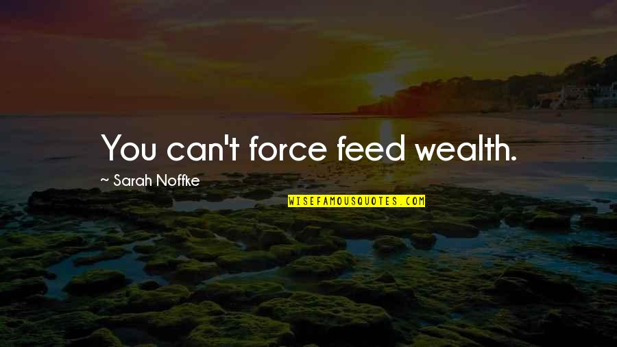 Fallen Flower Quotes By Sarah Noffke: You can't force feed wealth. Fallen Flower Quotes By Sarah Noffke: You can't force feed wealth.