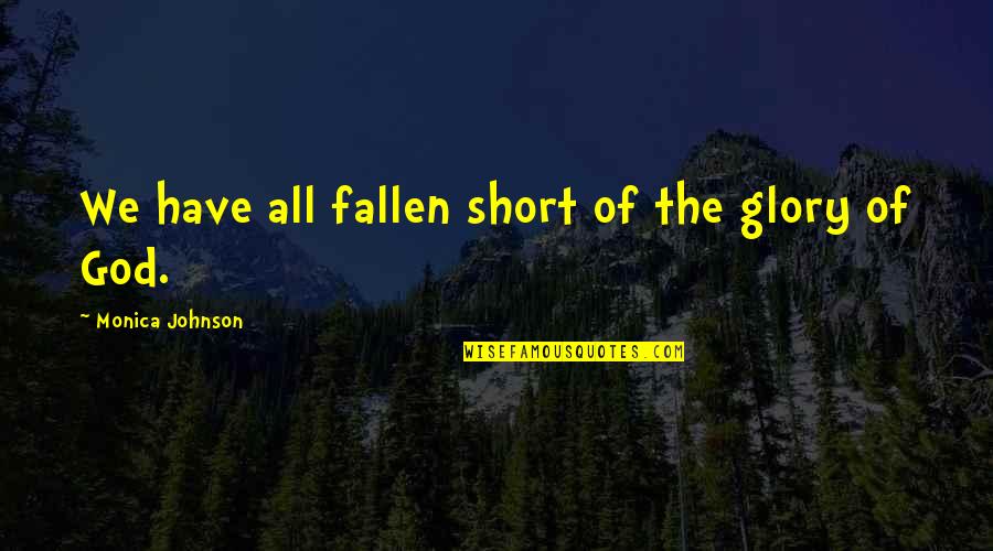 Fallen Glory Quotes By Monica Johnson: We have all fallen short of the glory