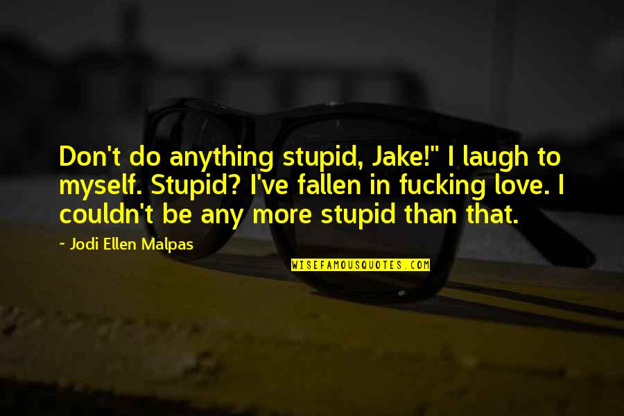 Fallen In Love Quotes By Jodi Ellen Malpas: Don't do anything stupid, Jake!" I laugh to