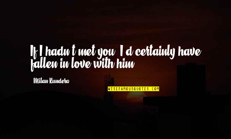 Fallen In Love Quotes By Milan Kundera: If I hadn't met you, I'd certainly have