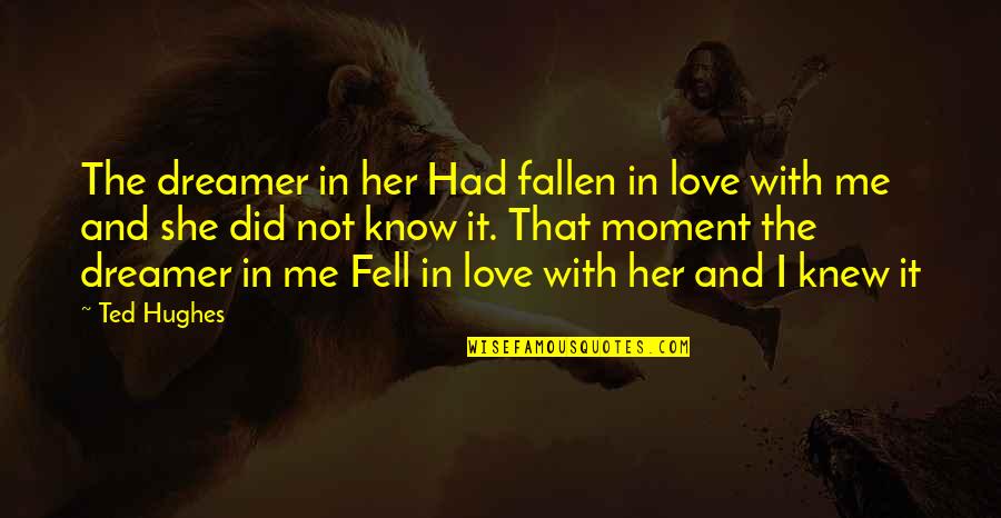 Fallen In Love Quotes By Ted Hughes: The dreamer in her Had fallen in love