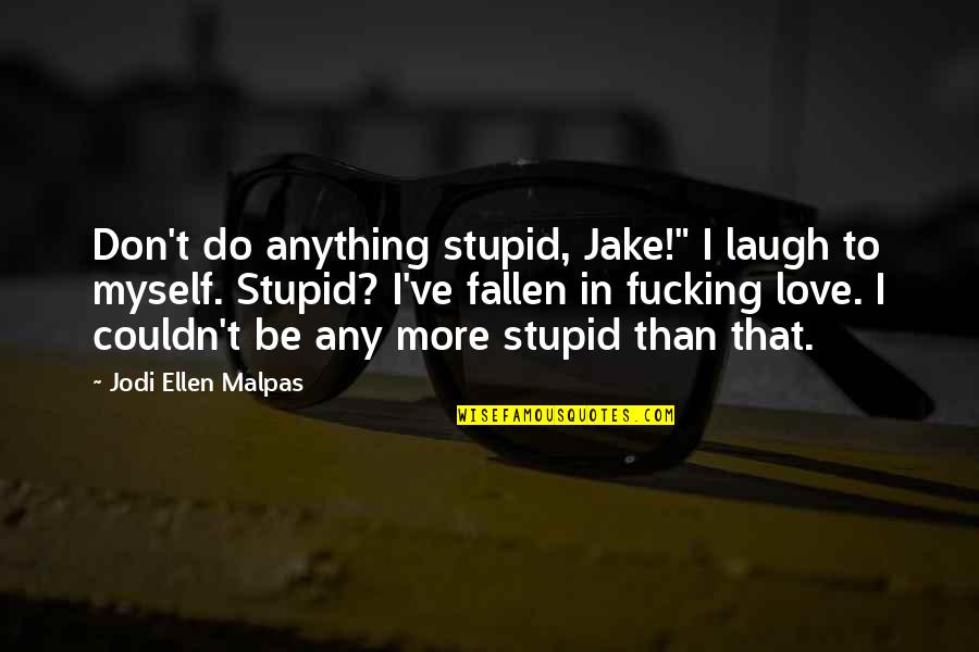 Fallen In Love With Myself Quotes By Jodi Ellen Malpas: Don't do anything stupid, Jake!" I laugh to